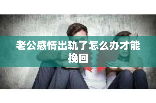 老公感情出轨了怎么办才能挽回