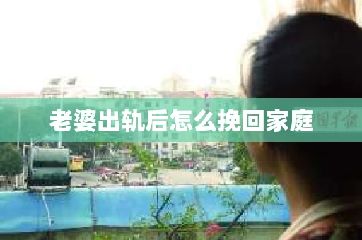 老婆出轨后怎么挽回家庭