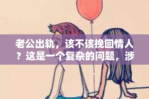 老公出轨，该不该挽回情人？这是一个复杂的问题，涉及到婚姻、道德、情感等多方面因素。在这个问题上，每个人都有自己的看法。今天，我们就来聊聊这个话题。