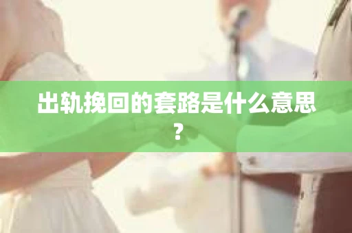 出轨挽回的套路是什么意思？
