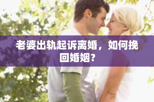 老婆出轨起诉离婚，如何挽回婚姻？
