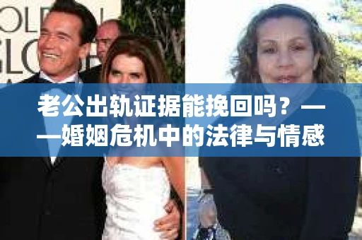 老公出轨证据能挽回吗？——婚姻危机中的法律与情感考量