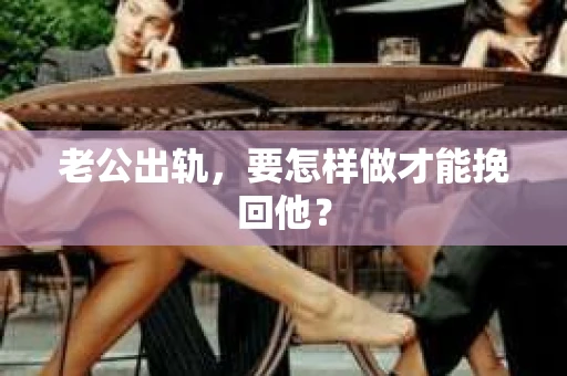 老公出轨，要怎样做才能挽回他？