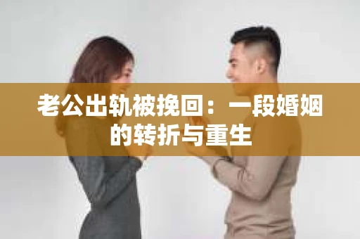 老公出轨被挽回：一段婚姻的转折与重生