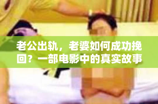 老公出轨，老婆如何成功挽回？一部电影中的真实故事