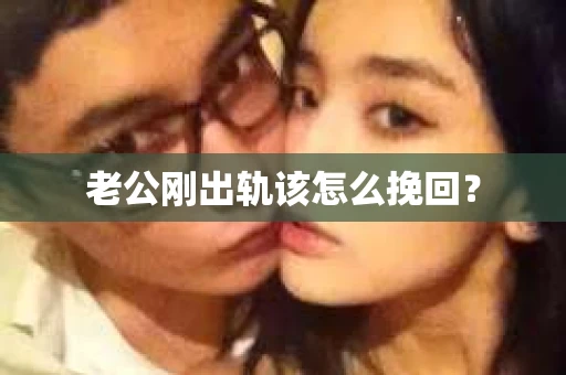 老公刚出轨该怎么挽回？
