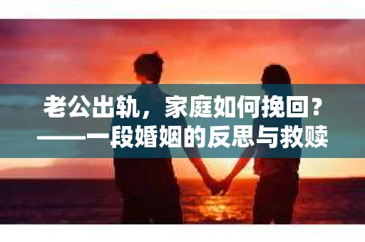 老公出轨，家庭如何挽回？——一段婚姻的反思与救赎
