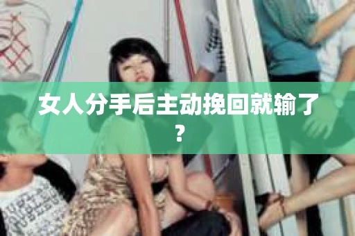 女人分手后主动挽回就输了？
