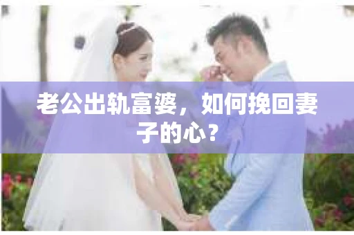 老公出轨富婆，如何挽回妻子的心？