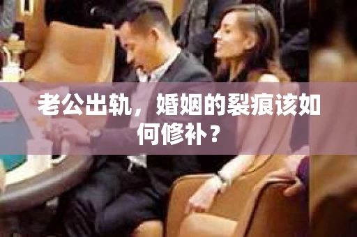 老公出轨，婚姻的裂痕该如何修补？