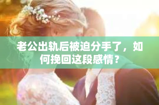 老公出轨后被迫分手了，如何挽回这段感情？