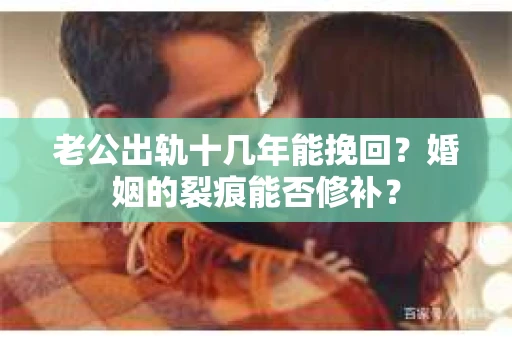老公出轨十几年能挽回？婚姻的裂痕能否修补？