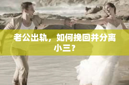 老公出轨，如何挽回并分离小三？