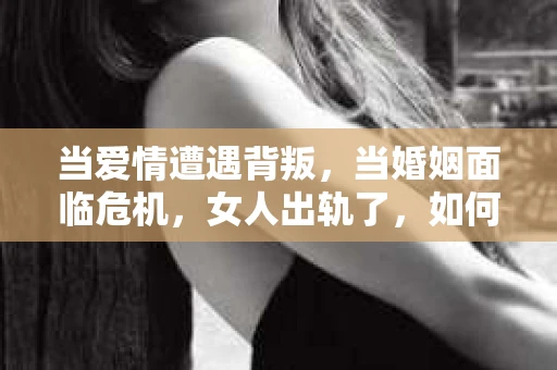 当爱情遭遇背叛，当婚姻面临危机，女人出轨了，如何挽回？这是一个让人心痛又充满挑战的问题。在这个问题上，没有一劳永逸的答案，但我们可以从多个角度来探讨，希望能给你带来一些启示。