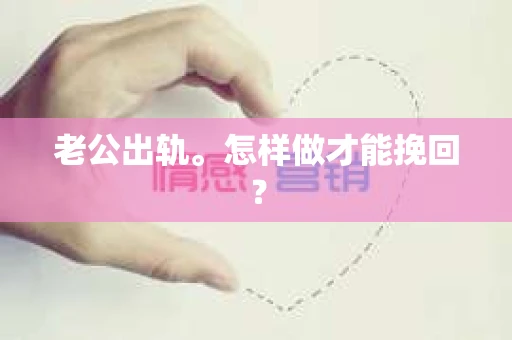 老公出轨。怎样做才能挽回？