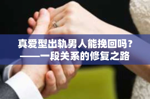真爱型出轨男人能挽回吗？——一段关系的修复之路
