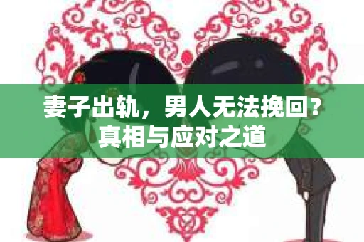 妻子出轨，男人无法挽回？真相与应对之道