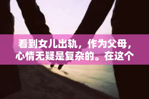 看到女儿出轨，作为父母，心情无疑是复杂的。在这个问题上，我们既要保持冷静，也要采取恰当的措施。那么，看到女儿出轨后，我们该如何挽回这段关系呢？以下是我的一些看法。