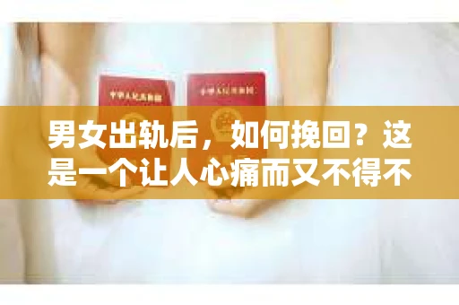 男女出轨后，如何挽回？这是一个让人心痛而又不得不面对的问题。在这个充满变数的世界里，感情的事总是复杂多变。今天，我们就来聊聊这个问题，看看在男女出轨后，有哪些方法可以尝试挽回这段感情。