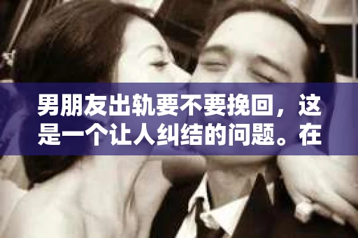 男朋友出轨要不要挽回，这是一个让人纠结的问题。在感情的世界里，我们总是希望找到那个对的人，携手共度一生。然而，当爱情遭遇背叛，我们该如何抉择？今天，就让我们一起来探讨一下这个问题。