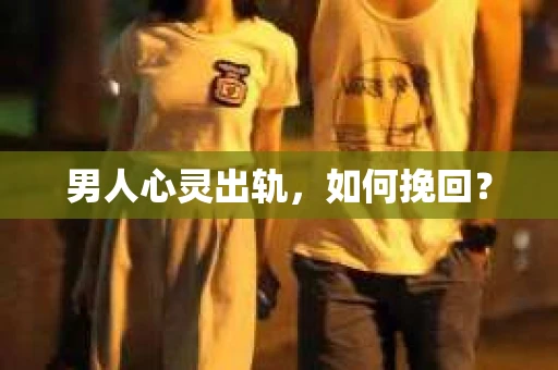 男人心灵出轨，如何挽回？