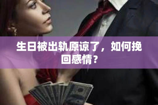 生日被出轨原谅了，如何挽回感情？