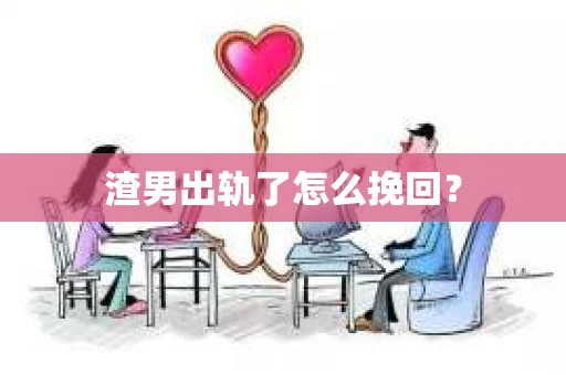 渣男出轨了怎么挽回？