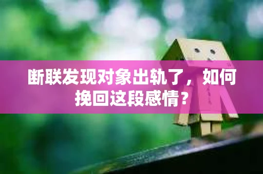 断联发现对象出轨了，如何挽回这段感情？