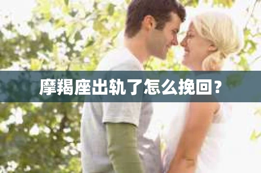 摩羯座出轨了怎么挽回？