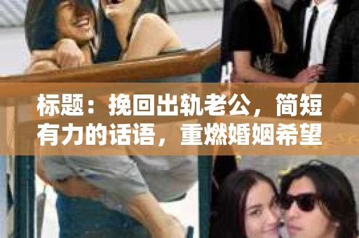 标题：挽回出轨老公，简短有力的话语，重燃婚姻希望