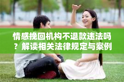 情感挽回机构不退款违法吗？解读相关法律规定与案例
