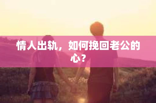 情人出轨，如何挽回老公的心？