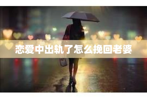 恋爱中出轨了怎么挽回老婆
