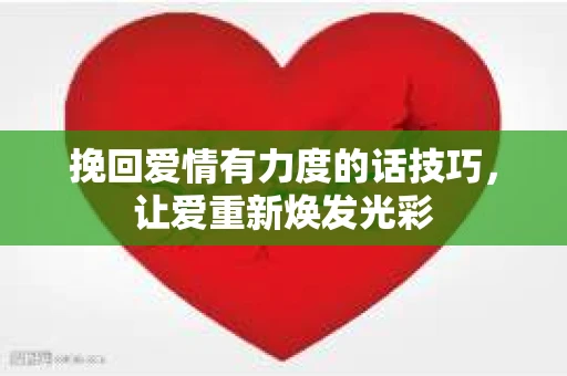 挽回爱情有力度的话技巧，让爱重新焕发光彩