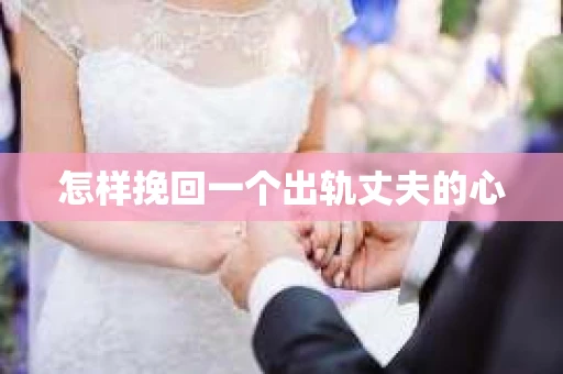 怎样挽回一个出轨丈夫的心
