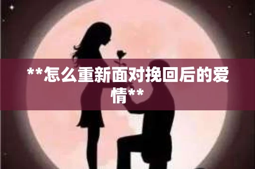 **怎么重新面对挽回后的爱情**