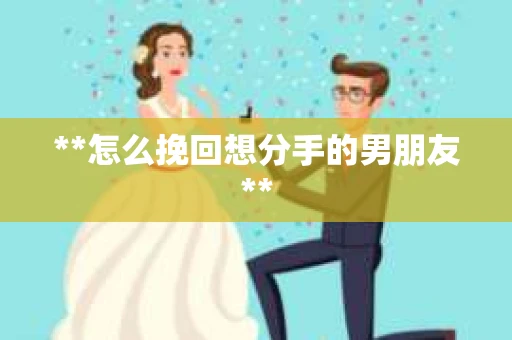 **怎么挽回想分手的男朋友**