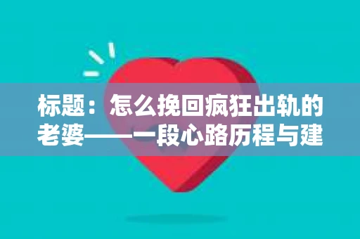 标题：怎么挽回疯狂出轨的老婆——一段心路历程与建议