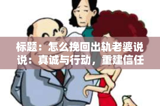 标题：怎么挽回出轨老婆说说：真诚与行动，重建信任之路