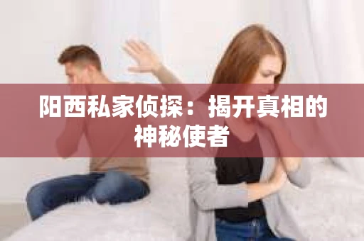 阳西私家侦探：揭开真相的神秘使者