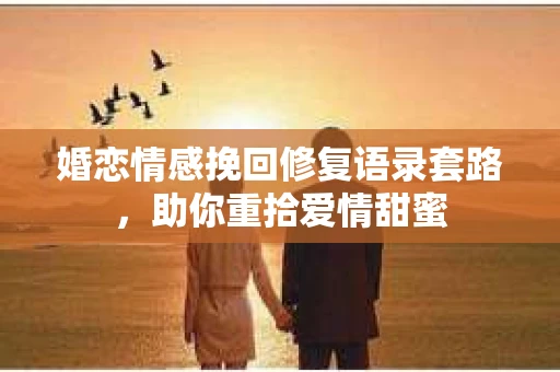婚恋情感挽回修复语录套路，助你重拾爱情甜蜜