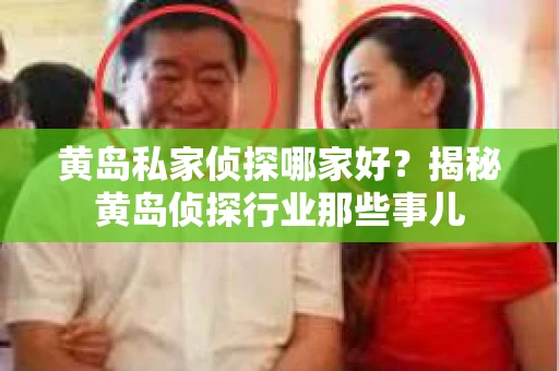 黄岛私家侦探哪家好？揭秘黄岛侦探行业那些事儿