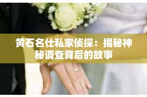 黄石名仕私家侦探：揭秘神秘调查背后的故事