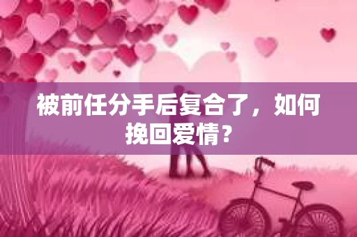 被前任分手后复合了，如何挽回爱情？