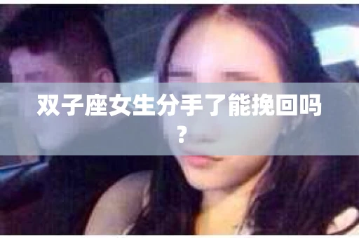 双子座女生分手了能挽回吗？