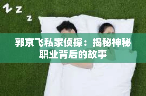 郭京飞私家侦探：揭秘神秘职业背后的故事