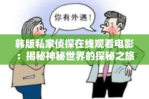 韩版私家侦探在线观看电影：揭秘神秘世界的探秘之旅