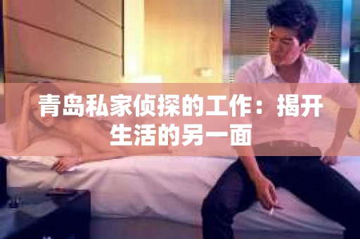 青岛私家侦探的工作：揭开生活的另一面
