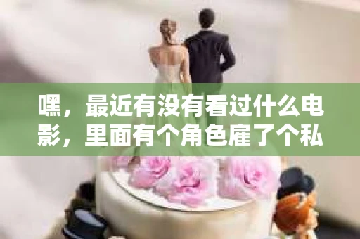 嘿，最近有没有看过什么电影，里面有个角色雇了个私家侦探来调查点事情？这让我想起了不少电影里都有这样的桥段，不过具体是哪部电影呢？让我来帮你回忆回忆。