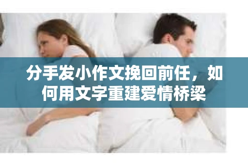 分手发小作文挽回前任，如何用文字重建爱情桥梁